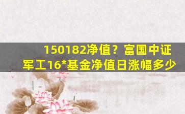 150182净值？富国中证军工16*基金净值日涨幅多少插图