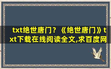 txt绝世唐门？《绝世唐门》txt下载在线阅读全文,求百度网盘云资源