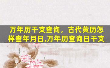 万年历干支查询，古代黄历怎样查年月日,万年历查询日干支
