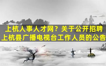 上杭人事人才网？关于公开招聘上杭县广播电视台工作人员的公告