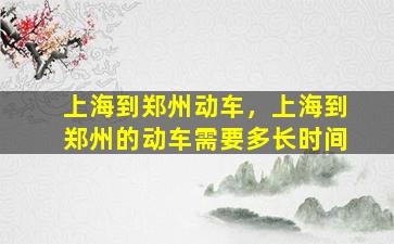 上海到郑州动车，上海到郑州的动车需要多长时间