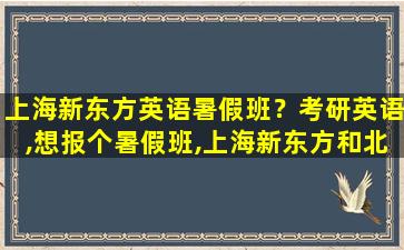 上海新东方英语暑假班？考研英语,想报个暑假班,上海新东方和北京新东方哪个好一些
