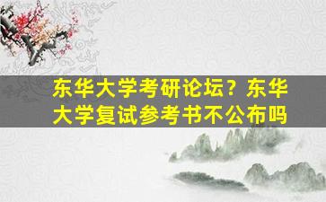 东华大学考研论坛？东华大学复试参考书不公布吗
