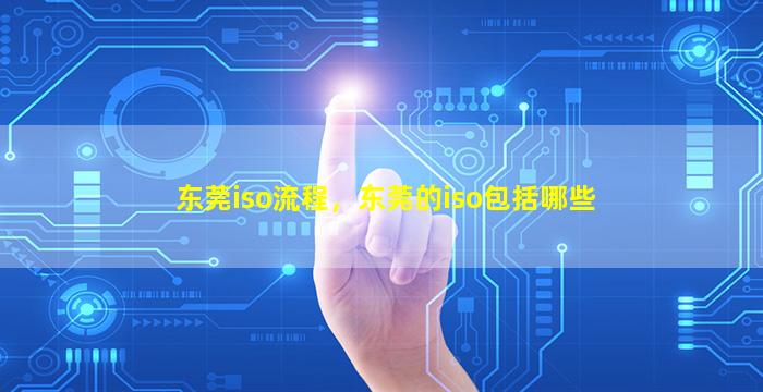 东莞iso流程，东莞的iso包括哪些
