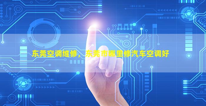 东莞空调维修，东莞市哪里修汽车空调好