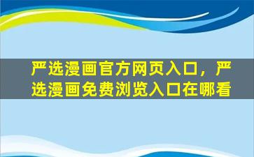 严选漫画官方网页入口，严选漫画免费浏览入口在哪看
