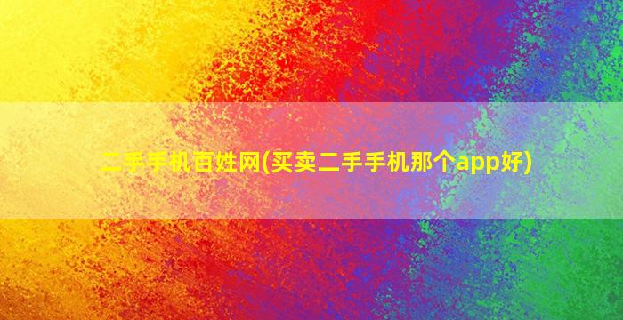 二手手机百姓网(买卖二手手机那个app好)