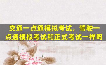 交通一点通模拟考试，驾驶一点通模拟考试和正式考试一样吗