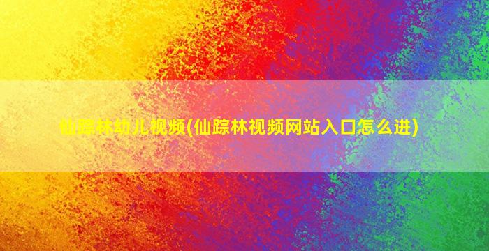 仙踪林幼儿视频(仙踪林视频网站入口怎么进)