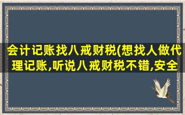 会计记账找八戒财税(想找人做代理记账,听说八戒财税不错,安全吗)