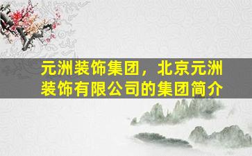 元洲装饰*，北京元洲装饰有限*的*简介