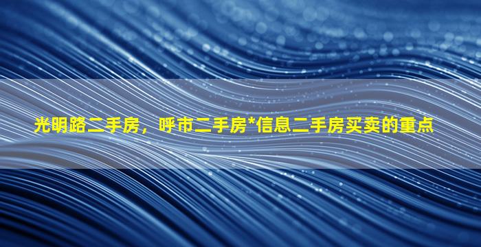 光明路二手房，呼市二手房*信息二手房买卖的重点插图