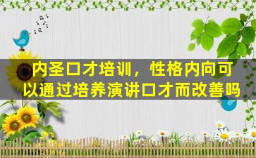 内圣口才培训，性格内向可以通过培养演讲口才而改善吗