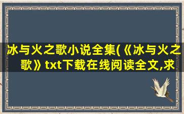 冰与火之歌小说全集(《冰与火之歌》txt下载在线阅读全文,求百度网盘云资源)