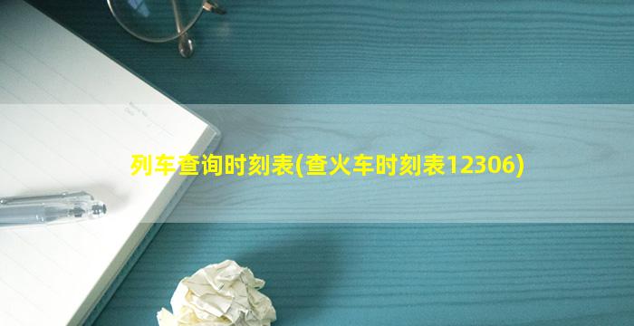 列车查询时刻表(查火车时刻表12306)
