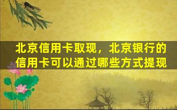 北京信用卡取现，北京银行的信用卡可以通过哪些方式提现