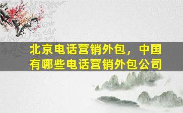 北京电话营销外包，*有哪些电话营销外包*