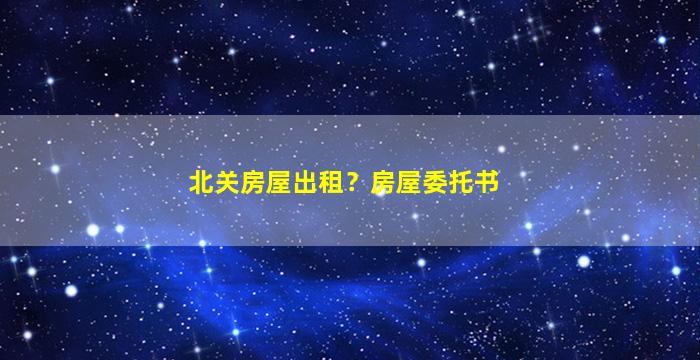 北关房屋出租？房屋委托书