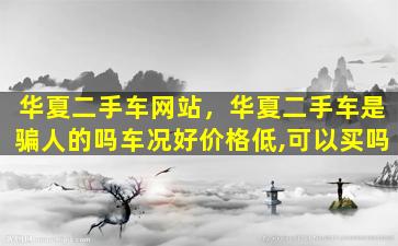 华夏二手车网站，华夏二手车是骗人的吗车况好价格低,可以买吗