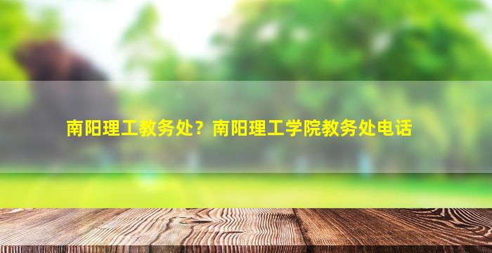 南阳理工教务处？南阳理工学院教务处电话