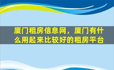 厦门租房信息网，厦门有什么用起来比较好的租房平台