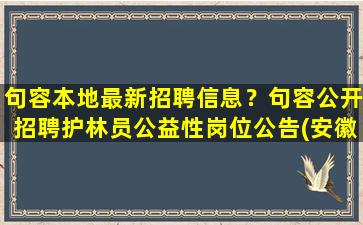 句容本地最新招聘信息？句容公开招聘护林员公益性岗位公告(安徽护林员招聘)