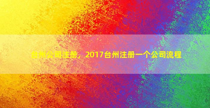 台州*注册，2017台州注册一个*流程