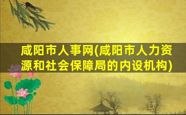 咸阳市人事网(咸阳市人力资源和社会保障局的内设机构)