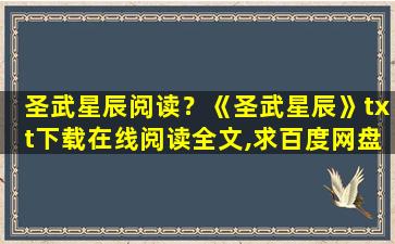 圣武星辰阅读？《圣武星辰》txt下载在线阅读全文,求百度网盘云资源