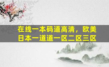 在线一本码道高清，欧美日本一道道一区二区三区