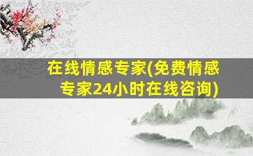 在线情感专家(免费情感专家24小时*)