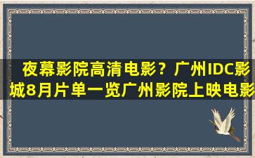 夜幕影院高清电影？广州IDC影城8月片单一览广州影院上映电影排期插图