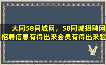 大同58同城网，58同城招聘网招聘信息有得出来会员有得出来验证是什么意思
