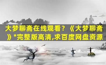大梦聊斋在线观看？《大梦聊斋》*完整版高清,求百度网盘资源