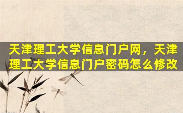 天津理工大学信息门户网，天津理工大学信息门户密码怎么修改
