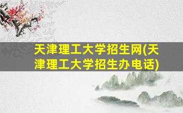 天津理工大学招生网(天津理工大学招生办电话)