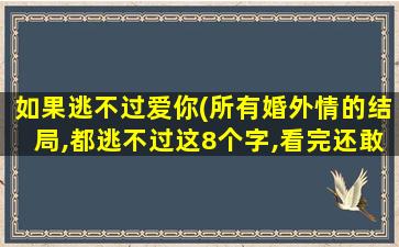 如果逃不过爱你(所有婚外情的结局,都逃不过这8个字,看完还敢爱上已婚的人吗)