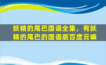 妖精的尾巴国语全集，有妖精的尾巴的国语版百度云嘛