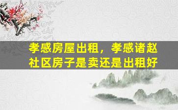 孝感房屋出租，孝感诸赵社区房子是卖还是出租好