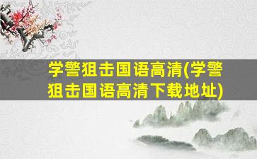 学警狙击国语高清(学警狙击国语高清下载地址)