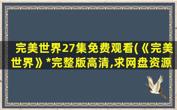 完美世界27集免费观看(《完美世界》*完整版高清,求网盘资源)插图