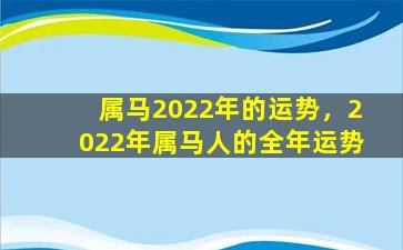 属马2022年的运势，2022年属马人的全年运势