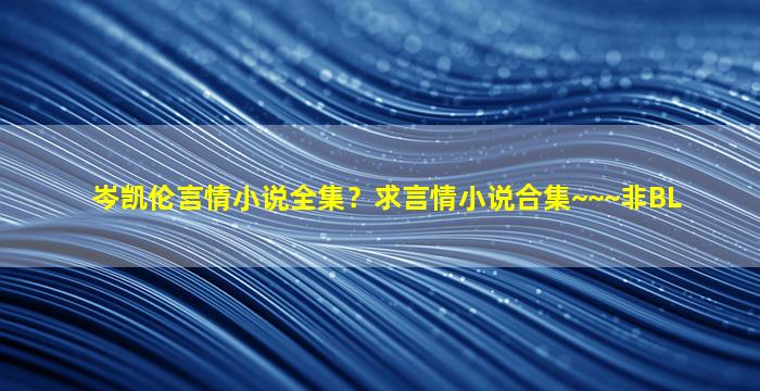 岑凯伦言情小说全集？求言情小说合集~~~非BL