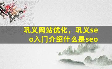 巩义网站优化，巩义seo入门介绍什么是seo