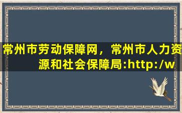 常州市劳动保障网，常州市人力资源和社会保障局：http：*czhrss.gov*