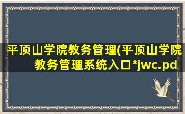 平顶山学院教务管理(平顶山学院教务管理系统入口*jwc.pdsu.edu*/)