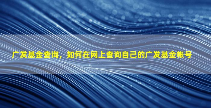 广发基金查询，如何在网上查询自己的广发基金帐号