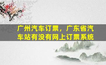 广州汽车订票，广东省汽车站有没有网上订票系统插图
