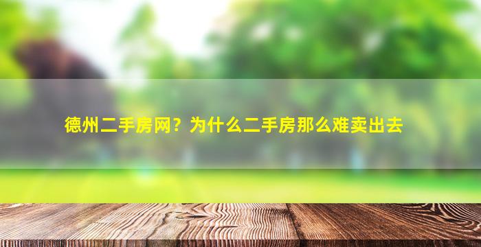 德州二手房网？为什么二手房那么难卖出去