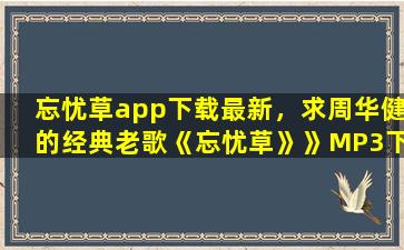 忘忧草app下载最新，求周华健的经典老歌《忘忧草》》MP3下载地址插图